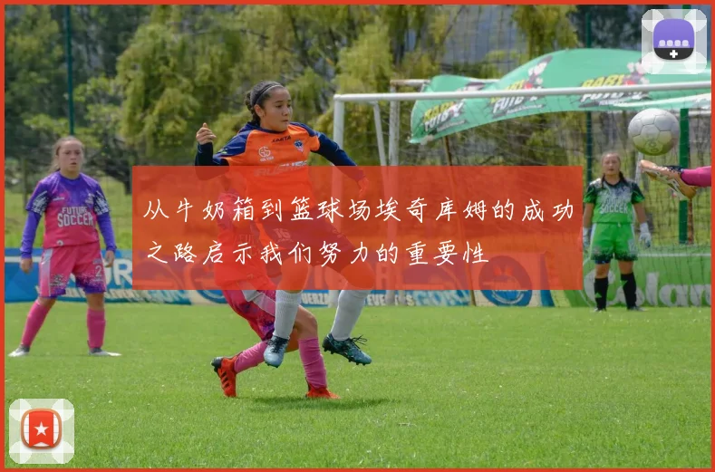 从牛奶箱到篮球场埃奇库姆的成功之路启示我们努力的重要性