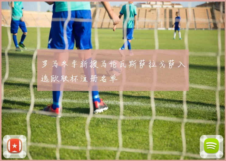 罗马冬季新援马伦瓦斯萨拉戈萨入选欧联杯注册名单