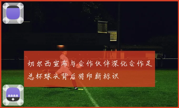 切尔西宣布与合作伙伴深化合作足总杯球衣背后将印新标识
