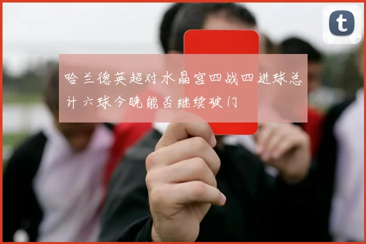 哈兰德英超对水晶宫四战四进球总计六球今晚能否继续破门