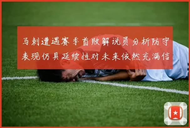 马刺遭遇赛季首败解说员分析防守表现仍具延续性对未来依然充满信心
